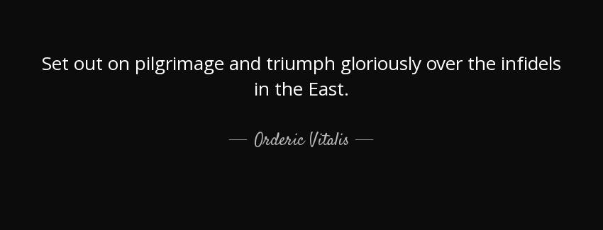 quote set out on pilgrimage and triumph gloriously over the infidels in the east orderic vitalis Quotes