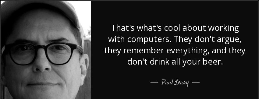 quote that s what s cool about working with computers they don t argue they remember everything paul leary Quotes