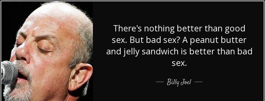 quote there s nothing better than good sex but bad sex a peanut butter and jelly sandwich billy joel Quotes