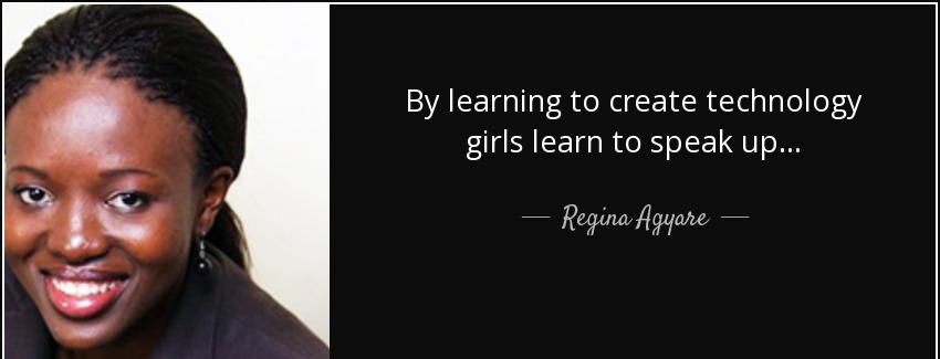 quote by learning to create technology girls learn to speak up regina agyare Quotes