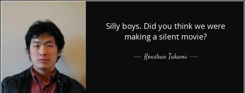 quote silly boys did you think we were making a silent movie koushun takami Quotes