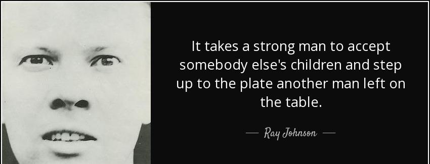 quote it takes a strong man to accept somebody else s children and step up to the plate another ray johnson Quotes