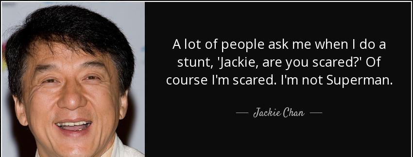 quote a lot of people ask me when i do a stunt jackie are you scared of course i m scared jackie chan Quotes