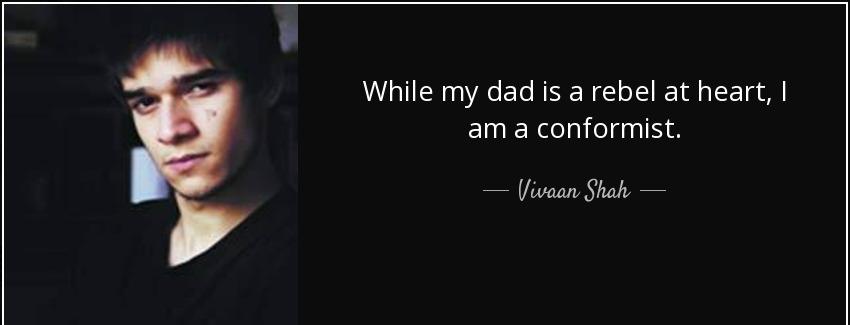 quote while my dad is a rebel at heart i am a conformist vivaan shah Quotes