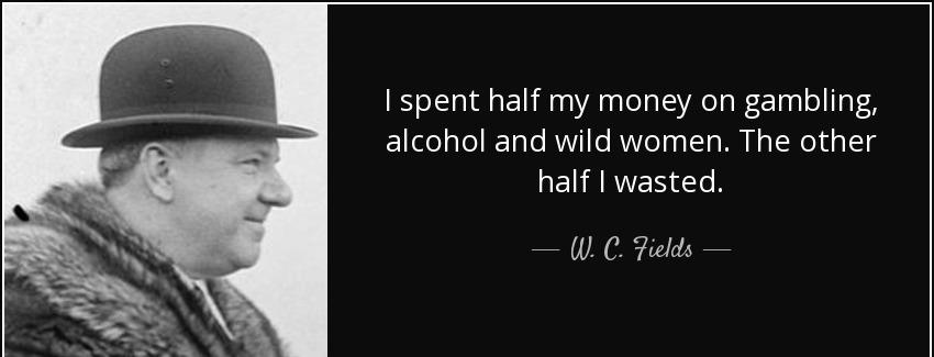 quote i spent half my money on gambling alcohol and wild women the other half i wasted w c fields Quotes