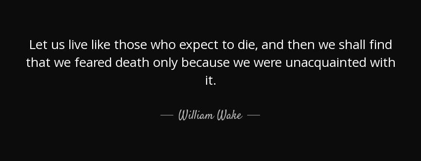 quote let us live like those who expect to die and then we shall find that we feared death william wake Quotes