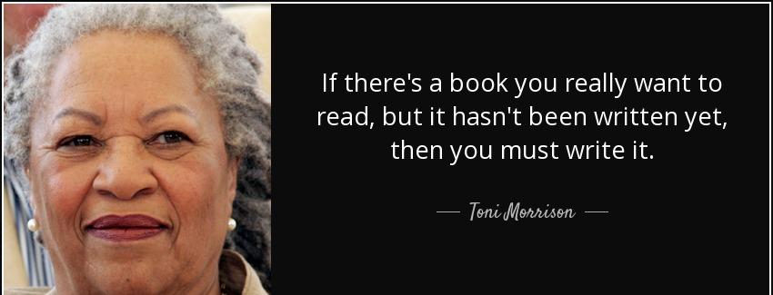 quote if there s a book you really want to read but it hasn t been written yet then you must toni morrison Quotes