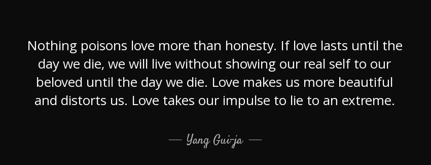 quote nothing poisons love more than honesty if love lasts until the day we die we will live yang gui ja Quotes