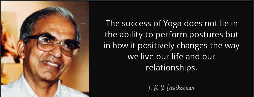 quote the success of yoga does not lie in the ability to perform postures but in how it positively t k v desikachar Quotes