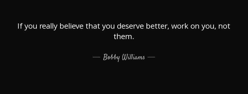 quote if you really believe that you deserve better work on you not them bobby williams Quotes