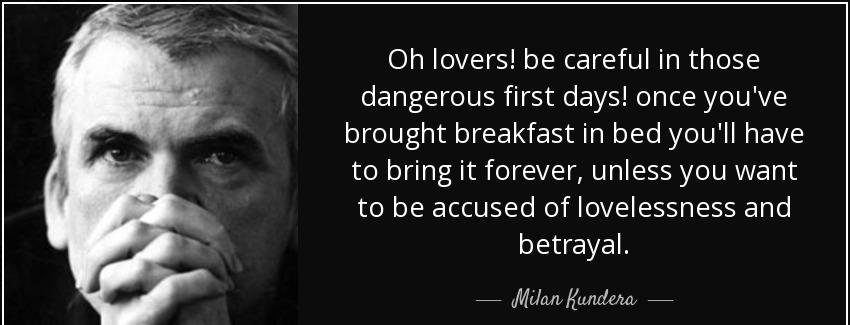 quote oh lovers be careful in those dangerous first days once you ve brought breakfast in milan kundera Quotes