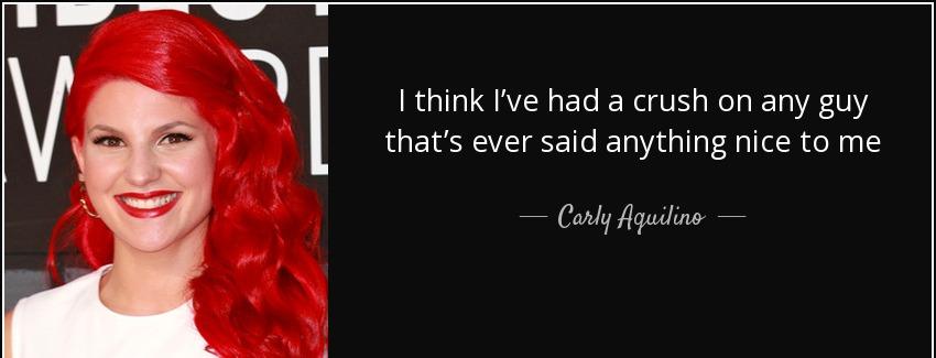 quote i think i ve had a crush on any guy that s ever said anything nice to me carly aquilino Quotes