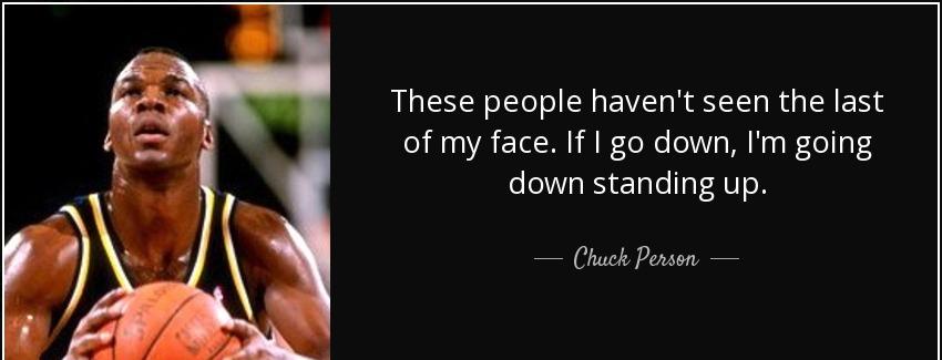 quote these people haven t seen the last of my face if i go down i m going down standing up chuck person Quotes