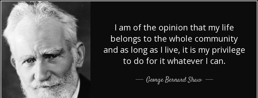 quote i am of the opinion that my life belongs to the whole community and as long as i live george bernard shaw Quotes