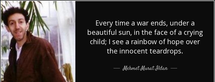 quote every time a war ends under a beautiful sun in the face of a crying child i see a rainbow mehmet murat ildan Quotes