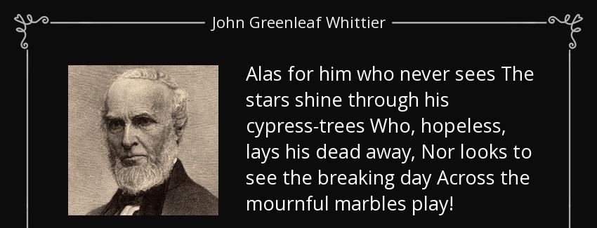 quote alas for him who never sees the stars shine through his cypress trees who hopeless lays john greenleaf whittier Quotes