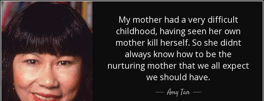 quote my mother had a very difficult childhood having seen her own mother kill herself so amy tan Quotes