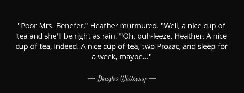 quote poor mrs benefer heather murmured well a nice cup of tea and she ll be right as rain douglas whiteway Quotes