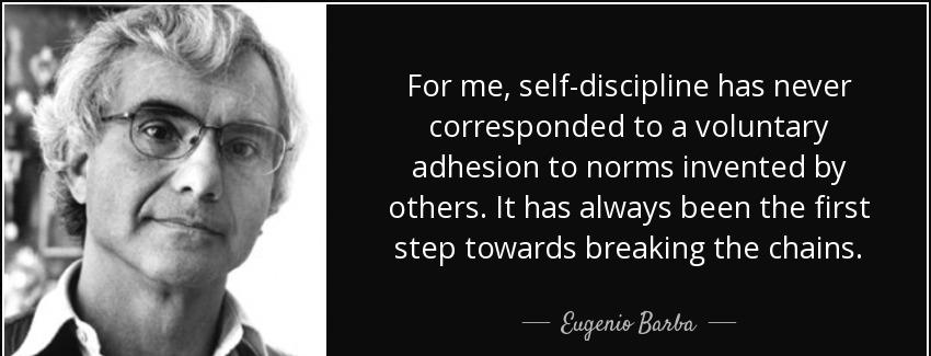quote for me self discipline has never corresponded to a voluntary adhesion to norms invented eugenio barba Quotes