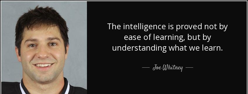 quote the intelligence is proved not by ease of learning but by understanding what we learn joe whitney Quotes