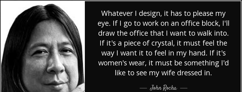quote whatever i design it has to please my eye if i go to work on an office block i ll draw john rocha Quotes