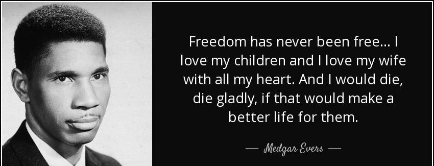 quote freedom has never been free i love my children and i love my wife with all my heart medgar evers Quotes