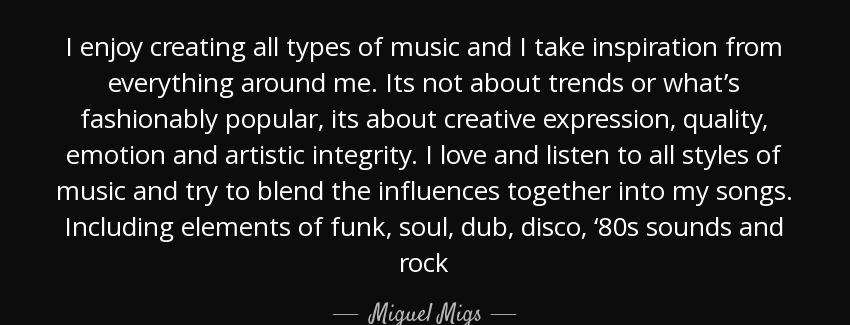 quote i enjoy creating all types of music and i take inspiration from everything around me miguel migs Quotes