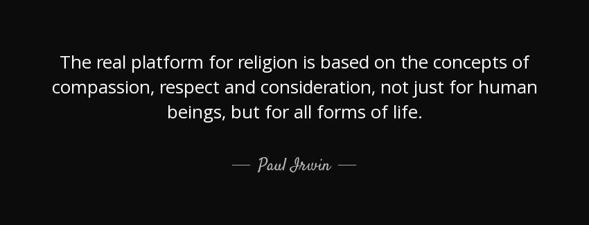 quote the real platform for religion is based on the concepts of compassion respect and consideration paul irwin Quotes