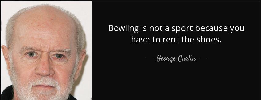 quote bowling is not a sport because you have to rent the shoes george carlin Quotes