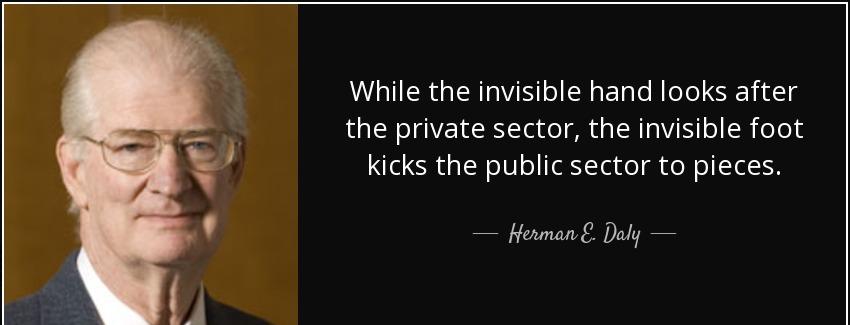 quote while the invisible hand looks after the private sector the invisible foot kicks the herman e daly Quotes