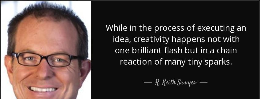 quote while in the process of executing an idea creativity happens not with one brilliant r keith sawyer Quotes