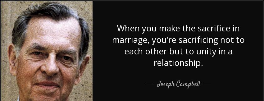 quote when you make the sacrifice in marriage you re sacrificing not to each other but to joseph campbell Quotes
