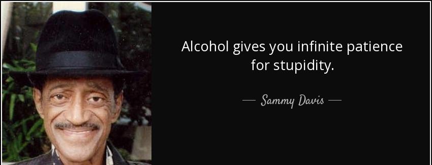 quote alcohol gives you infinite patience for stupidity sammy davis Quotes