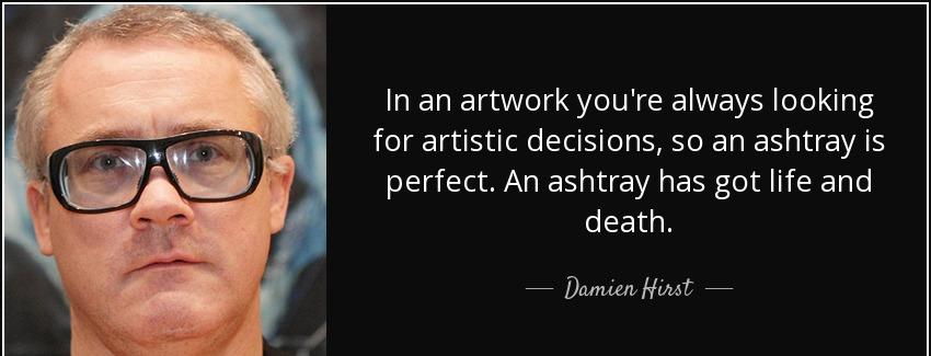 quote in an artwork you re always looking for artistic decisions so an ashtray is perfect damien hirst Quotes