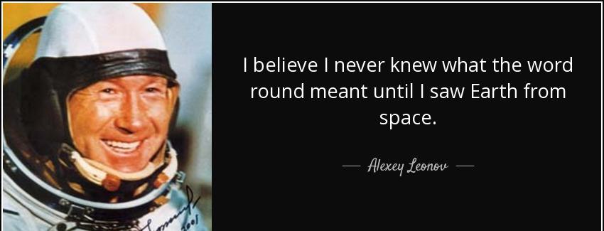 quote i believe i never knew what the word round meant until i saw earth from space alexey leonov Quotes