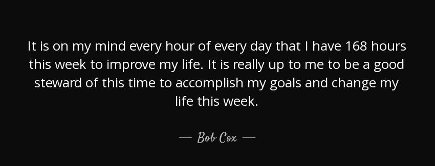quote it is on my mind every hour of every day that i have 168 hours this week to improve bob cox Quotes