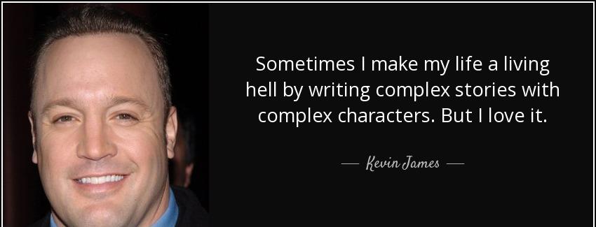 quote sometimes i make my life a living hell by writing complex stories with complex characters kevin james Quotes
