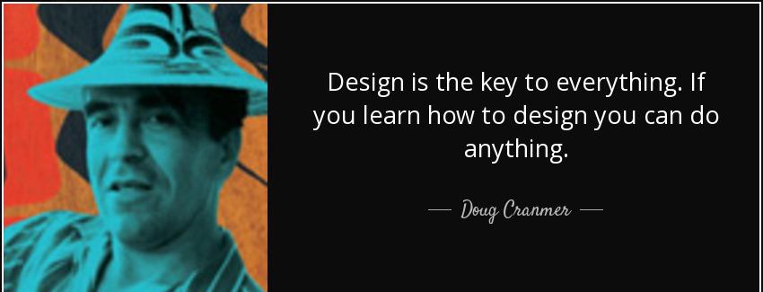 quote design is the key to everything if you learn how to design you can do anything doug cranmer Quotes