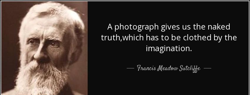quote a photograph gives us the naked truth which has to be clothed by the imagination francis meadow sutcliffe Quotes