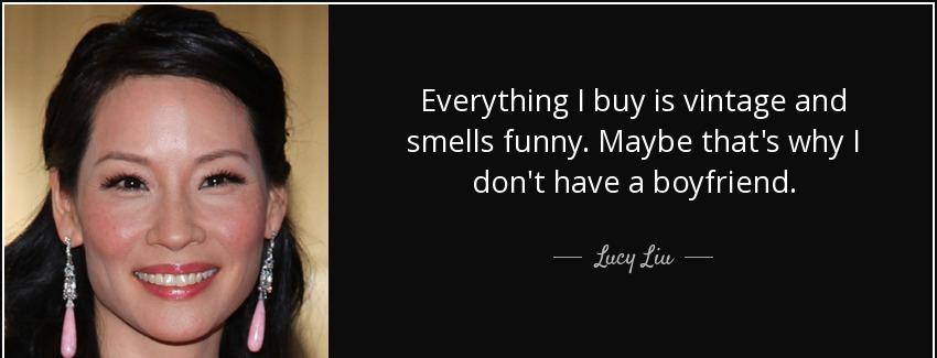 quote everything i buy is vintage and smells funny maybe that s why i don t have a boyfriend lucy liu Quotes