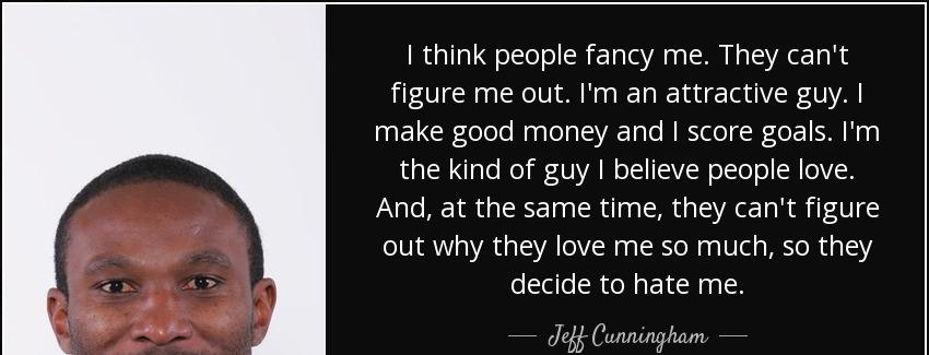 quote i think people fancy me they can t figure me out i m an attractive guy i make good money jeff cunningham Quotes