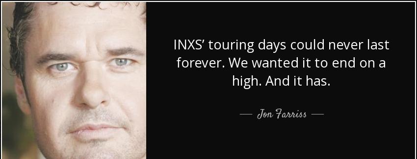 quote inxs touring days could never last forever we wanted it to end on a high and it has jon farriss Quotes