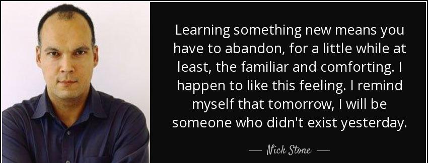 quote learning something new means you have to abandon for a little while at least the familiar nick stone Quotes