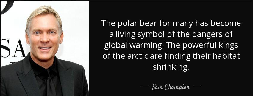 quote the polar bear for many has become a living symbol of the dangers of global warming sam champion Quotes