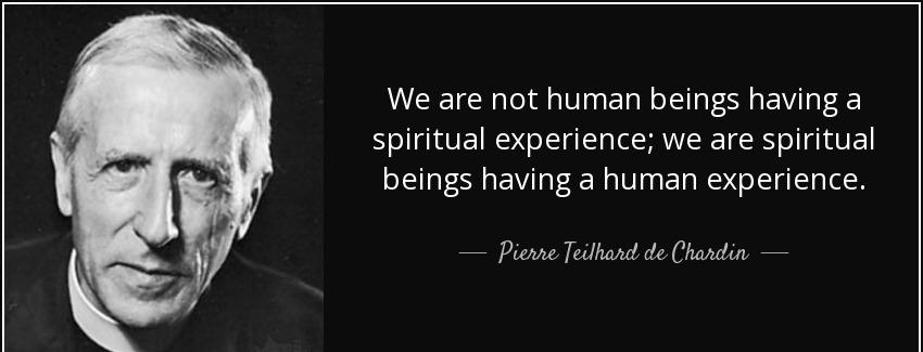 quote we are not human beings having a spiritual experience we are spiritual beings having pierre teilhard de chardin Quotes