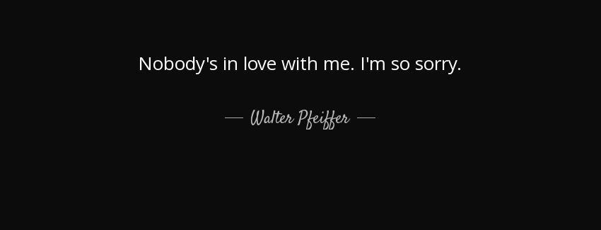 quote nobody s in love with me i m so sorry walter pfeiffer Quotes