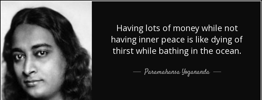 quote having lots of money while not having inner peace is like dying of thirst while bathing paramahansa yogananda Quotes