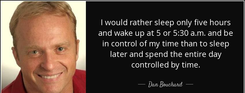quote i would rather sleep only five hours and wake up at 5 or 5 30 a m and be in control dan bouchard Quotes