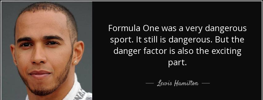 quote formula one was a very dangerous sport it still is dangerous but the danger factor is lewis hamilton Quotes