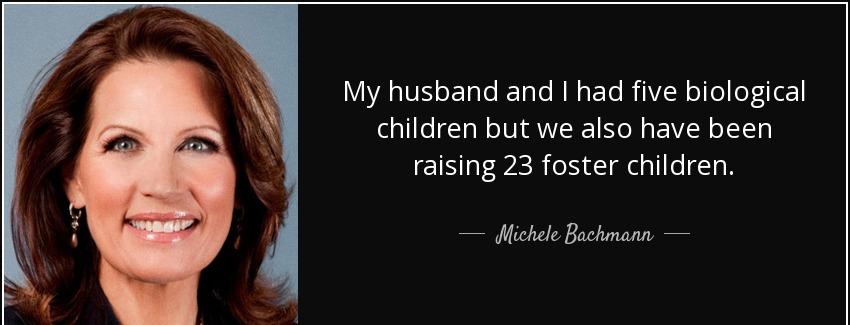 quote my husband and i had five biological children but we also have been raising 23 foster michele bachmann Quotes